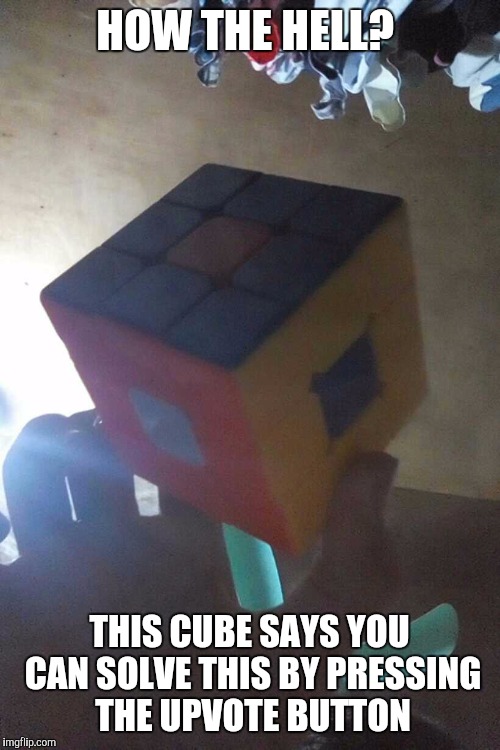 HOW THE HELL? THIS CUBE SAYS YOU CAN SOLVE THIS BY PRESSING THE UPVOTE BUTTON | image tagged in rubik cube | made w/ Imgflip meme maker