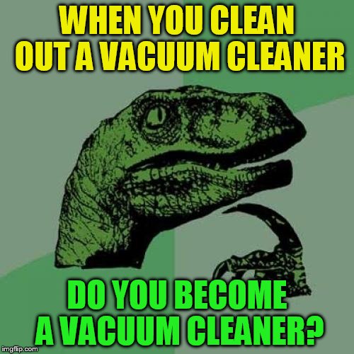 Philosoraptor |  WHEN YOU CLEAN OUT A VACUUM CLEANER; DO YOU BECOME A VACUUM CLEANER? | image tagged in memes,philosoraptor,vacuum,vacuum cleaner,funny meme,deep thoughts | made w/ Imgflip meme maker