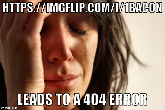 Anyone else try to look up words like that? How cool would it have been to have THAT meme. | HTTPS://IMGFLIP.COM/I/1BACON; LEADS TO A 404 ERROR | image tagged in memes,first world problems | made w/ Imgflip meme maker