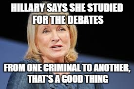HILLARY SAYS SHE STUDIED FOR THE DEBATES; FROM ONE CRIMINAL TO ANOTHER, THAT'S A GOOD THING | image tagged in hillary for prison | made w/ Imgflip meme maker