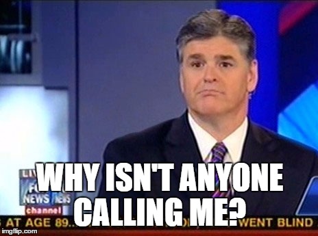 WHY ISN'T ANYONE CALLING ME? | image tagged in 2016 presidential candidates,trump 2016,presidential debate,sean hannity | made w/ Imgflip meme maker