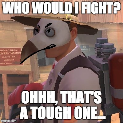 Medic_Doctor | WHO WOULD I FIGHT? OHHH, THAT'S A TOUGH ONE... | image tagged in medic_doctor | made w/ Imgflip meme maker
