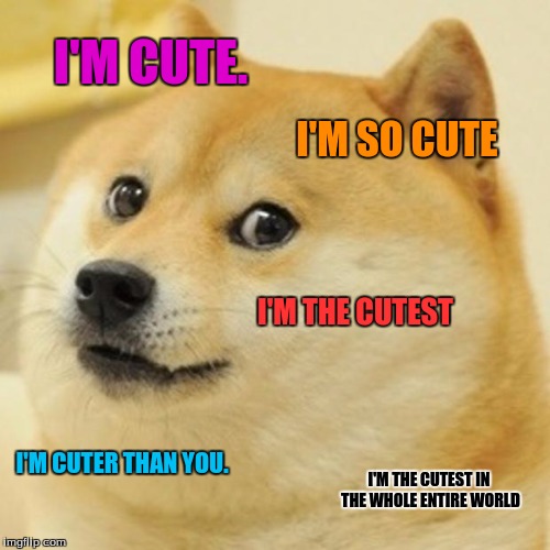 Doge | I'M CUTE. I'M SO CUTE; I'M THE CUTEST; I'M CUTER THAN YOU. I'M THE CUTEST IN THE WHOLE ENTIRE WORLD | image tagged in memes,doge | made w/ Imgflip meme maker