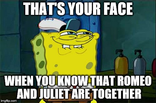 Don't You Squidward | THAT'S YOUR FACE; WHEN YOU KNOW THAT ROMEO AND JULIET ARE TOGETHER | image tagged in memes,dont you squidward | made w/ Imgflip meme maker