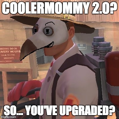 Medic_Doctor | COOLERMOMMY 2.0? SO... YOU'VE UPGRADED? | image tagged in medic_doctor | made w/ Imgflip meme maker