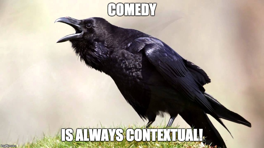 Rave014 | COMEDY IS ALWAYS CONTEXTUAL! | image tagged in rave014 | made w/ Imgflip meme maker