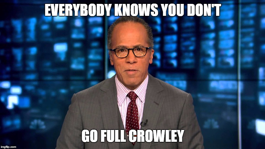 Lester Holt | EVERYBODY KNOWS YOU DON'T; GO FULL CROWLEY | image tagged in lester holt | made w/ Imgflip meme maker