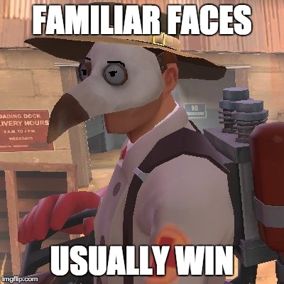 Medic_Doctor | FAMILIAR FACES USUALLY WIN | image tagged in medic_doctor | made w/ Imgflip meme maker