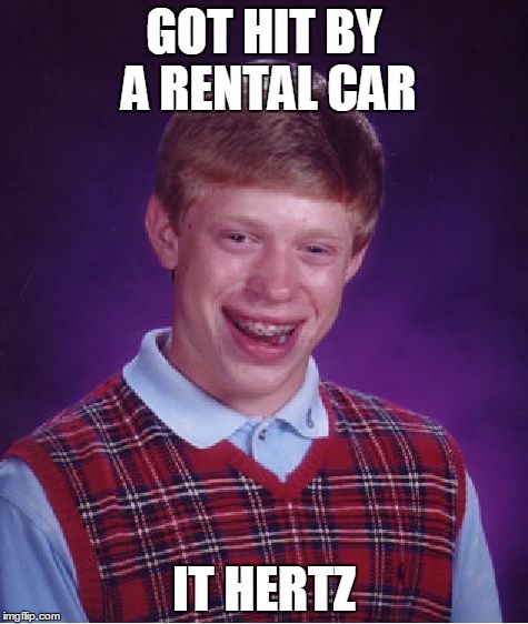Bad Luck Brian Meme | GOT HIT BY A RENTAL CAR; IT HERTZ | image tagged in memes,bad luck brian | made w/ Imgflip meme maker