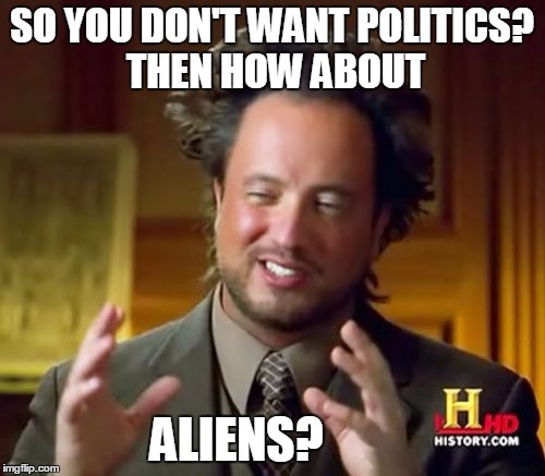 Ancient Aliens Meme | SO YOU DON'T WANT POLITICS? THEN HOW ABOUT; ALIENS? | image tagged in memes,ancient aliens | made w/ Imgflip meme maker