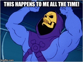 Skeletor | THIS HAPPENS TO ME ALL THE TIME! | image tagged in skeletor | made w/ Imgflip meme maker