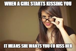 Actual Sexual Advice Girl | WHEN A GIRL STARTS KISSING YOU; IT MEANS SHE WANTS YOU TO KISS HER | image tagged in actual sexual advice girl | made w/ Imgflip meme maker