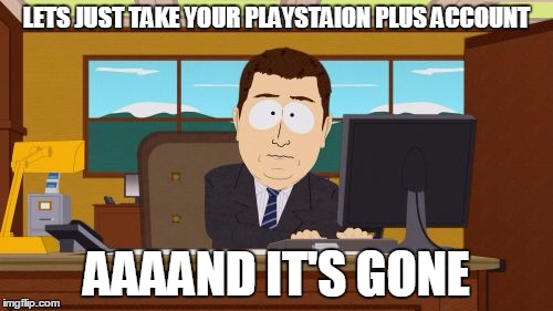 Aaaaand Its Gone | LETS JUST TAKE YOUR PLAYSTAION PLUS ACCOUNT; AAAAND IT'S GONE | image tagged in memes,aaaaand its gone | made w/ Imgflip meme maker