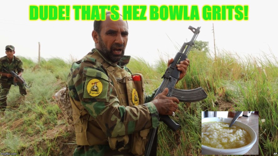 Hezbollah | DUDE! THAT'S HEZ BOWLA GRITS! | image tagged in hezbollah | made w/ Imgflip meme maker