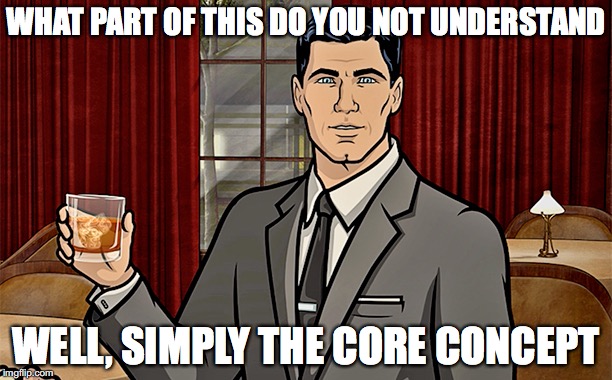 WHAT PART OF THIS DO YOU NOT UNDERSTAND; WELL, SIMPLY THE CORE CONCEPT | image tagged in archer | made w/ Imgflip meme maker