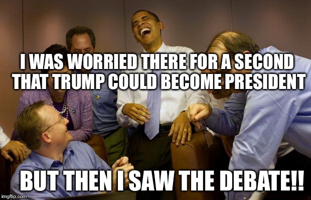 And then I said Obama | I WAS WORRIED THERE FOR A SECOND THAT TRUMP COULD BECOME PRESIDENT; BUT THEN I SAW THE DEBATE!! | image tagged in memes,and then i said obama | made w/ Imgflip meme maker