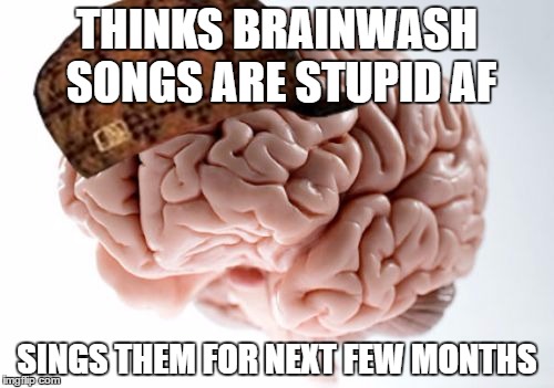 Scumbag Brain Meme | THINKS BRAINWASH SONGS ARE STUPID AF; SINGS THEM FOR NEXT FEW MONTHS | image tagged in memes,scumbag brain | made w/ Imgflip meme maker