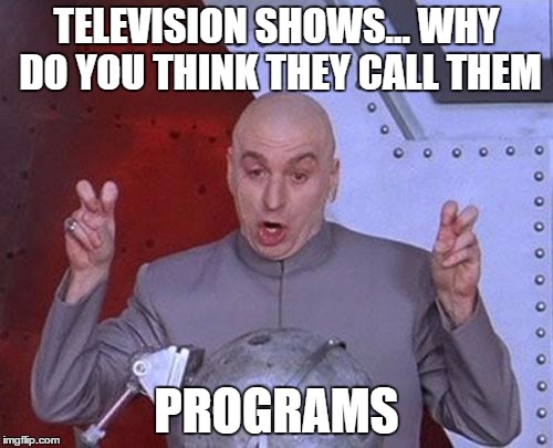Dr Evil Laser | TELEVISION SHOWS... WHY DO YOU THINK THEY CALL THEM; PROGRAMS | image tagged in memes,dr evil laser | made w/ Imgflip meme maker