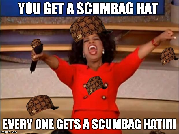 Oprah You Get A Meme | YOU GET A SCUMBAG HAT; EVERY ONE GETS A SCUMBAG HAT!!!! | image tagged in memes,oprah you get a,scumbag | made w/ Imgflip meme maker