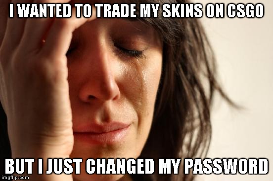 First World Problems Meme | I WANTED TO TRADE MY SKINS ON CSGO; BUT I JUST CHANGED MY PASSWORD | image tagged in memes,first world problems,funny,truth,rip | made w/ Imgflip meme maker