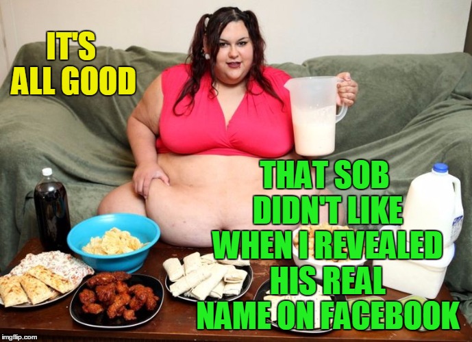 IT'S ALL GOOD THAT SOB DIDN'T LIKE WHEN I REVEALED HIS REAL NAME ON FACEBOOK | image tagged in huge | made w/ Imgflip meme maker