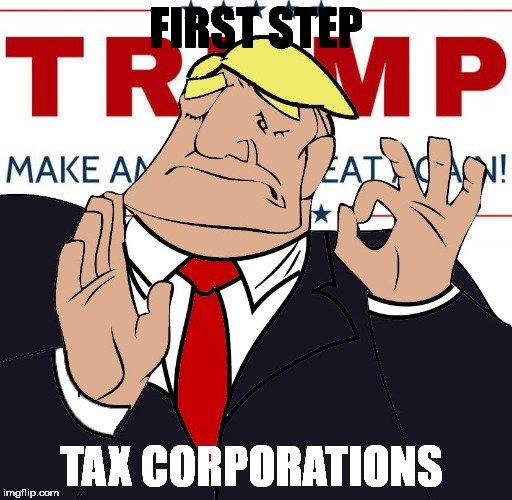 when you make america great again, just right | FIRST STEP; TAX CORPORATIONS | image tagged in when you make america great again just right | made w/ Imgflip meme maker