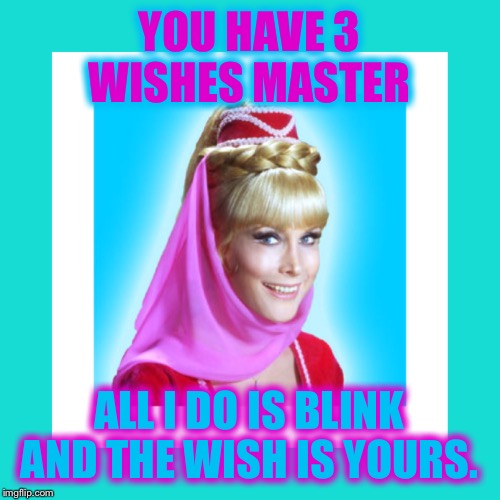 If you had a magic Geni, what would you wish for? Post in comments!  | YOU HAVE 3 WISHES MASTER; ALL I DO IS BLINK AND THE WISH IS YOURS. | image tagged in wish,i dream of geni | made w/ Imgflip meme maker