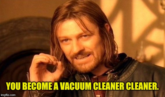 One Does Not Simply Meme | YOU BECOME A VACUUM CLEANER CLEANER. | image tagged in memes,one does not simply | made w/ Imgflip meme maker