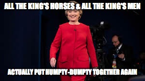 Do the humpty hump | ALL THE KING'S HORSES & ALL THE KING'S MEN; ACTUALLY PUT HUMPTY-DUMPTY TOGETHER AGAIN | image tagged in hillary,hillary clinton | made w/ Imgflip meme maker