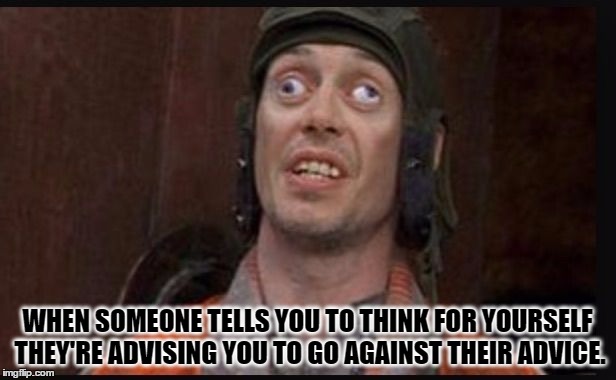 Idiots  | WHEN SOMEONE TELLS YOU TO THINK FOR YOURSELF THEY'RE ADVISING YOU TO GO AGAINST THEIR ADVICE. | image tagged in idiots | made w/ Imgflip meme maker