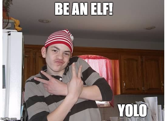 Gangsta elves | BE AN ELF! YOLO | image tagged in gangsta elves | made w/ Imgflip meme maker
