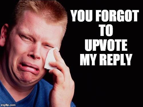 cry | YOU FORGOT TO UPVOTE MY REPLY | image tagged in cry | made w/ Imgflip meme maker