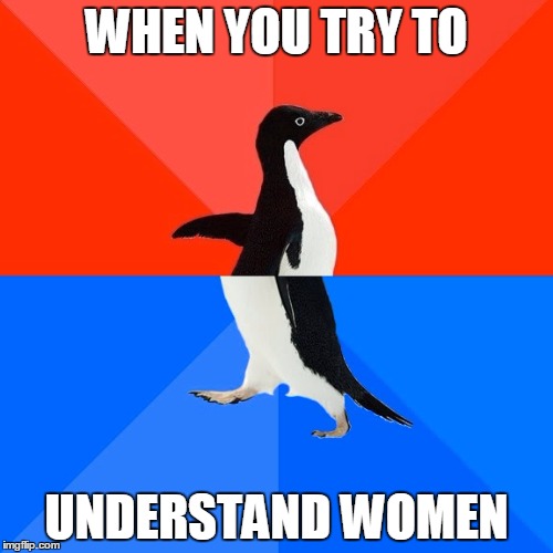 Socially Awesome Awkward Penguin Meme | WHEN YOU TRY TO; UNDERSTAND WOMEN | image tagged in memes,socially awesome awkward penguin | made w/ Imgflip meme maker