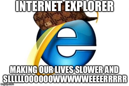 Internet Explorer | INTERNET EXPLORER; MAKING OUR LIVES SLOWER AND SLLLLLOOOOOOWWWWWEEEERRRRR | image tagged in memes,internet explorer,scumbag | made w/ Imgflip meme maker