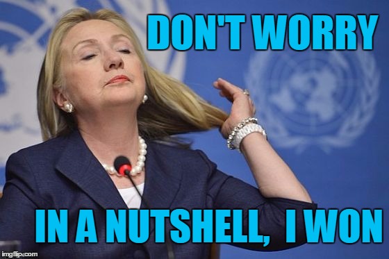 Hillary | DON'T WORRY IN A NUTSHELL,  I WON | image tagged in hillary | made w/ Imgflip meme maker