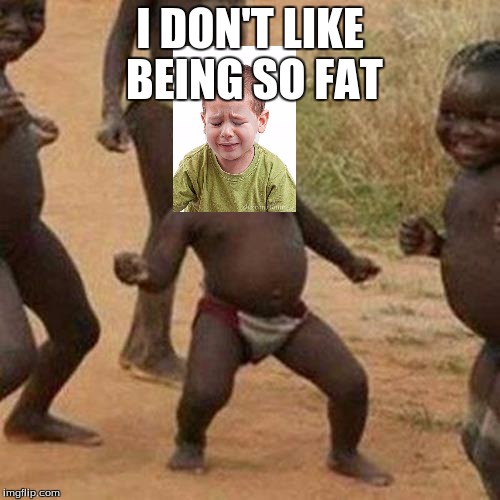 Third World Success Kid | I DON'T LIKE BEING SO FAT | image tagged in memes,third world success kid | made w/ Imgflip meme maker
