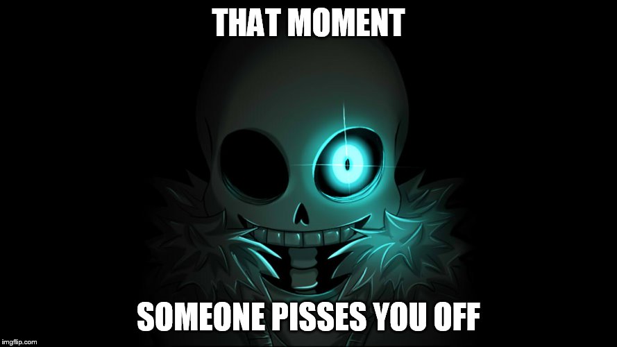 that moment someone pisses you off | THAT MOMENT; SOMEONE PISSES YOU OFF | image tagged in sans undertale,you underestimate my power,time to die | made w/ Imgflip meme maker