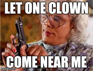 Madea with Gun | LET ONE CLOWN; COME NEAR ME | image tagged in madea with gun | made w/ Imgflip meme maker