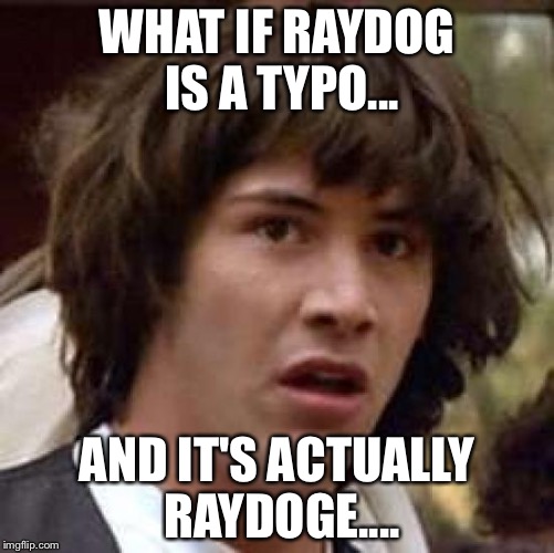 Conspiracy Keanu | WHAT IF RAYDOG IS A TYPO... AND IT'S ACTUALLY RAYDOGE.... | image tagged in memes,conspiracy keanu | made w/ Imgflip meme maker