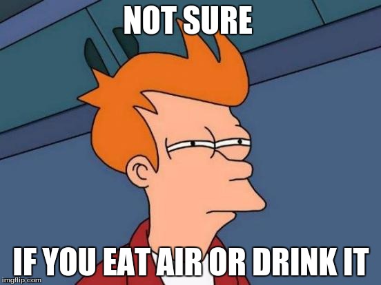 Futurama Fry Meme | NOT SURE; IF YOU EAT AIR OR DRINK IT | image tagged in memes,futurama fry | made w/ Imgflip meme maker