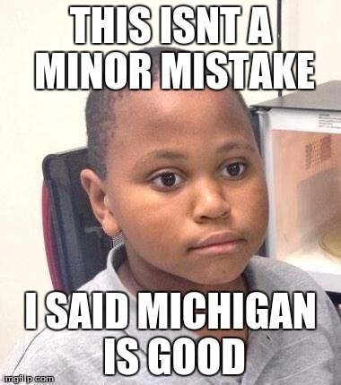 Minor Mistake Marvin Meme | THIS ISNT A MINOR MISTAKE; I SAID MICHIGAN IS GOOD | image tagged in memes,minor mistake marvin | made w/ Imgflip meme maker