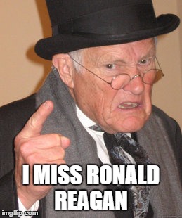 Back In My Day Meme | I MISS RONALD REAGAN | image tagged in memes,back in my day,ronald reagan,missing | made w/ Imgflip meme maker