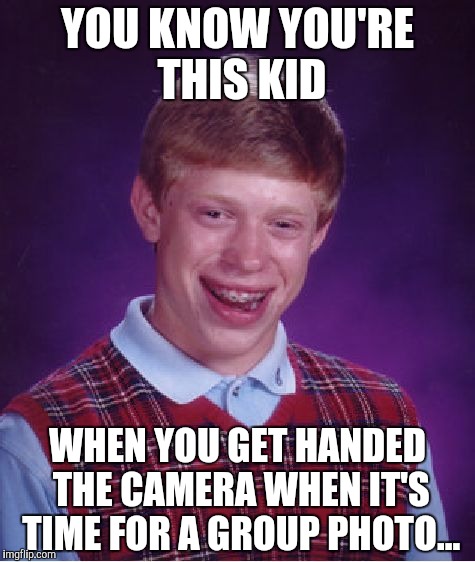 Ugly |  YOU KNOW YOU'RE THIS KID; WHEN YOU GET HANDED THE CAMERA WHEN IT'S TIME FOR A GROUP PHOTO... | image tagged in memes,bad luck brian,ugly,kid,sad | made w/ Imgflip meme maker