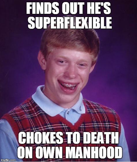 Bad Luck Brian Meme | FINDS OUT HE'S SUPERFLEXIBLE CHOKES TO DEATH ON OWN MANHOOD | image tagged in memes,bad luck brian | made w/ Imgflip meme maker