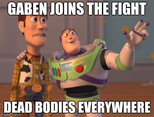 X, X Everywhere | GABEN JOINS THE FIGHT; DEAD BODIES EVERYWHERE | image tagged in memes,x x everywhere | made w/ Imgflip meme maker