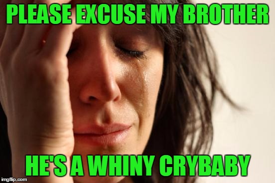 First World Problems Meme | PLEASE EXCUSE MY BROTHER HE'S A WHINY CRYBABY | image tagged in memes,first world problems | made w/ Imgflip meme maker