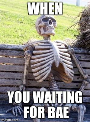 Waiting Skeleton | WHEN; YOU WAITING FOR BAE | image tagged in memes,waiting skeleton | made w/ Imgflip meme maker