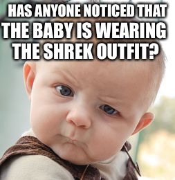 Skeptical Baby | HAS ANYONE NOTICED THAT; THE BABY IS WEARING THE SHREK OUTFIT? | image tagged in memes,skeptical baby | made w/ Imgflip meme maker