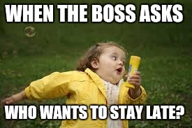 Fat Girl Running | WHEN THE BOSS ASKS; WHO WANTS TO STAY LATE? | image tagged in fat girl running | made w/ Imgflip meme maker