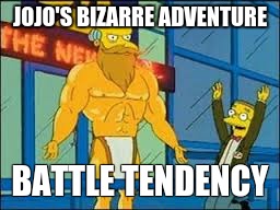 JOJO'S BIZARRE ADVENTURE; BATTLE TENDENCY | image tagged in burns | made w/ Imgflip meme maker